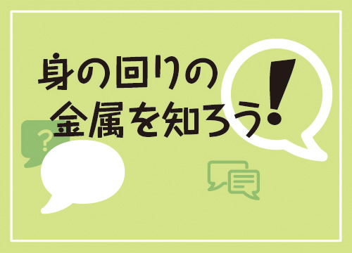 身の回りの金属を知ろう